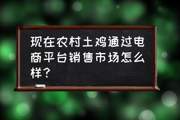 农村电商为农村带来了什么好处 现在农村土鸡通过电商平台销售市场怎么样？