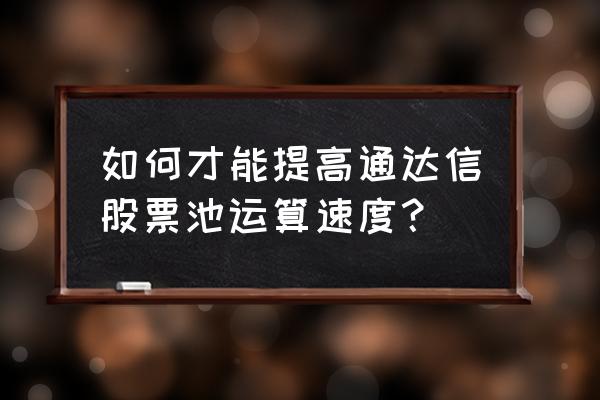 如何启用通达信的策略股票池 如何才能提高通达信股票池运算速度？