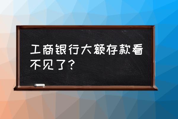 工行存大额存单怎样开通短信通知 工商银行大额存款看不见了？