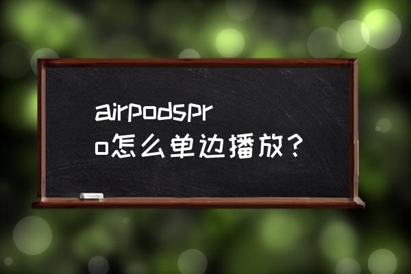 airpods双耳怎么设置 airpodspro怎么单边播放？