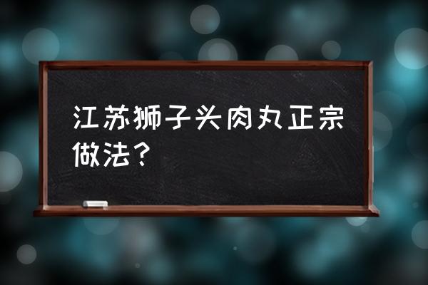 100多一块的狮子头 江苏狮子头肉丸正宗做法？