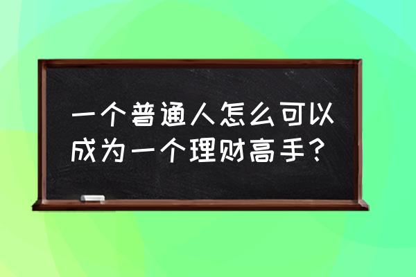 投资理财基础知识学习心得 一个普通人怎么可以成为一个理财高手？