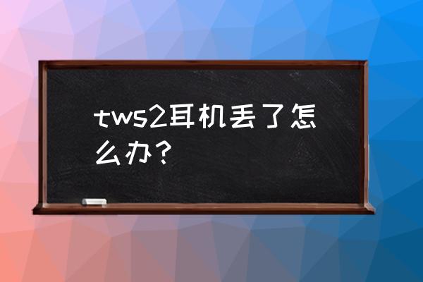 vivo tws2耳机不见了怎么找 tws2耳机丢了怎么办？