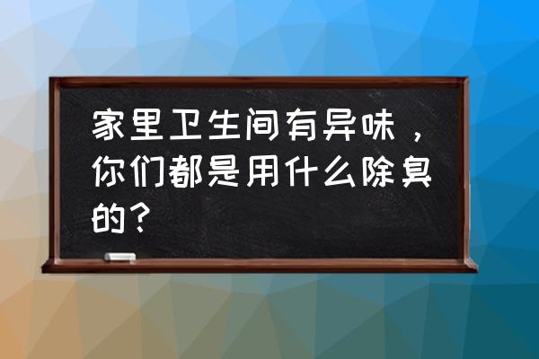 小妙招去除卫生间异味 家里卫生间有异味，你们都是用什么除臭的？