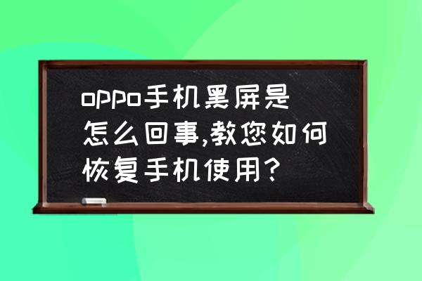 手机老是黑屏如何处理 oppo手机黑屏是怎么回事,教您如何恢复手机使用？