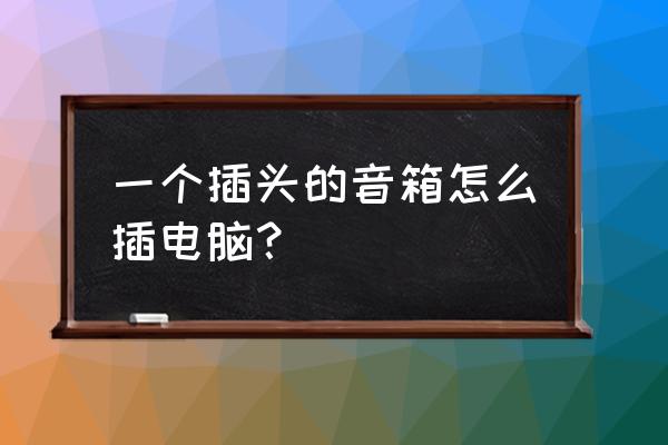 电脑的音箱怎么和电脑连接 一个插头的音箱怎么插电脑？