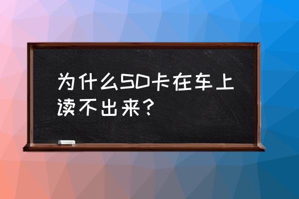 电脑有sd卡槽但是不能启动 为什么SD卡在车上读不出来？