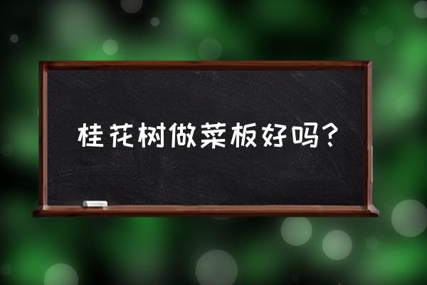 皂角树菜板泡过发黑啥原因 桂花树做菜板好吗？