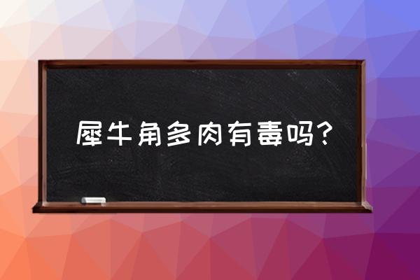 犀牛角怎么才能开花多 犀牛角多肉有毒吗？