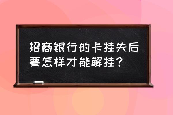 招商银行安全设置怎么解除 招商银行的卡挂失后要怎样才能解挂？