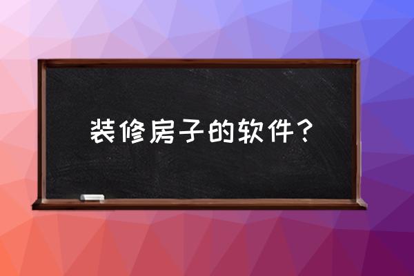 装修公司软件推荐 装修房子的软件？