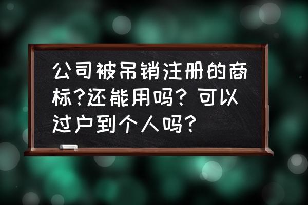 个人注册的商标容易被人注销吗 公司被吊销注册的商标?还能用吗？可以过户到个人吗？