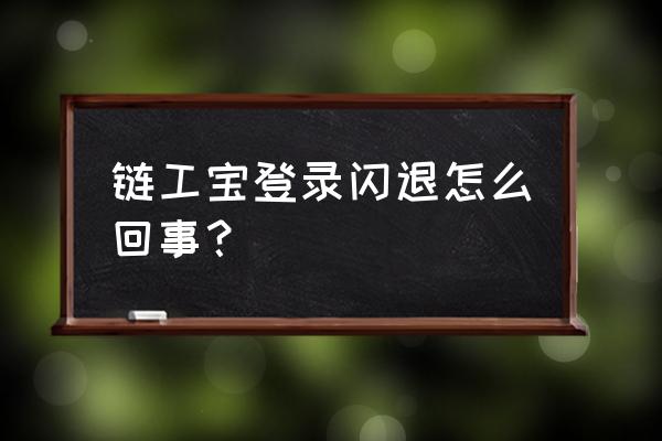 链工宝网上注册 链工宝登录闪退怎么回事？