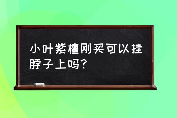 小叶紫檀佩戴讲究什么 小叶紫檀刚买可以挂脖子上吗？