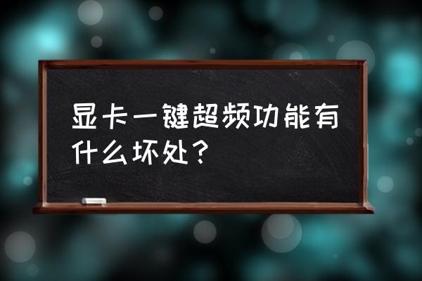 显卡一键超频可以一直开着吗 显卡一键超频功能有什么坏处？