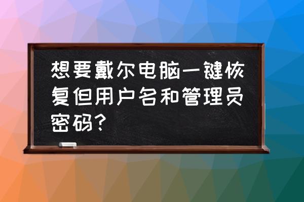 老版本戴尔电脑一键恢复方法 想要戴尔电脑一键恢复但用户名和管理员密码？