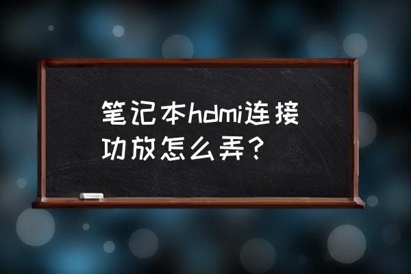 笔记本电脑hdmi如何连接电视机 笔记本hdmi连接功放怎么弄？