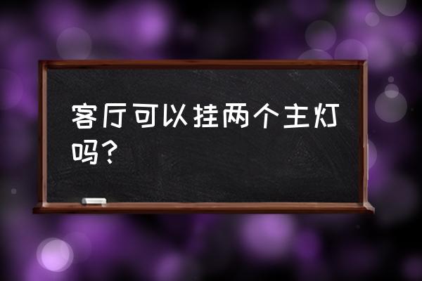 客厅安两个主灯好不好 客厅可以挂两个主灯吗？