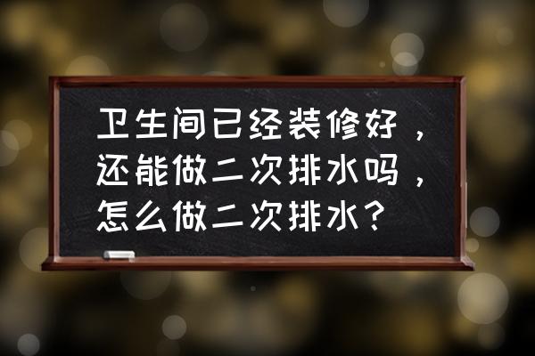 卫生间装修经验和注意事项 卫生间已经装修好，还能做二次排水吗，怎么做二次排水？