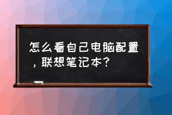 笔记本怎么看配置 怎么看自己电脑配置，联想笔记本？