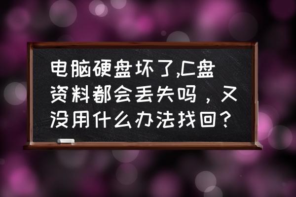 磁盘数据丢失怎么找回来 电脑硬盘坏了,C盘资料都会丢失吗，又没用什么办法找回？