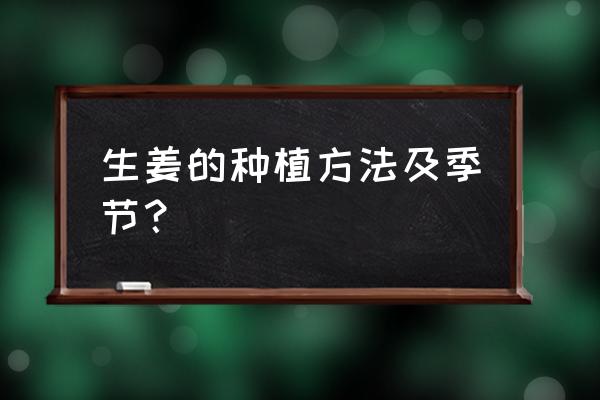 生姜种植几月份最佳 生姜的种植方法及季节？