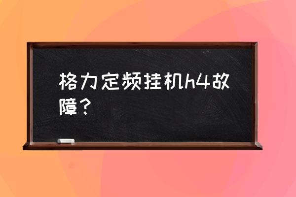 格力h4修复最快方法 格力定频挂机h4故障？