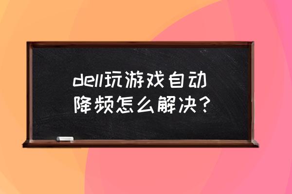 14.7.1怎么解除降频 dell玩游戏自动降频怎么解决？