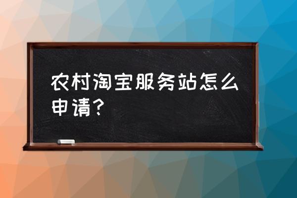 如何办农村淘宝 农村淘宝服务站怎么申请？