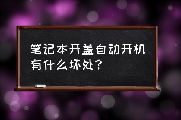 笔记本电脑合上盖子后关机了 笔记本开盖自动开机有什么坏处？