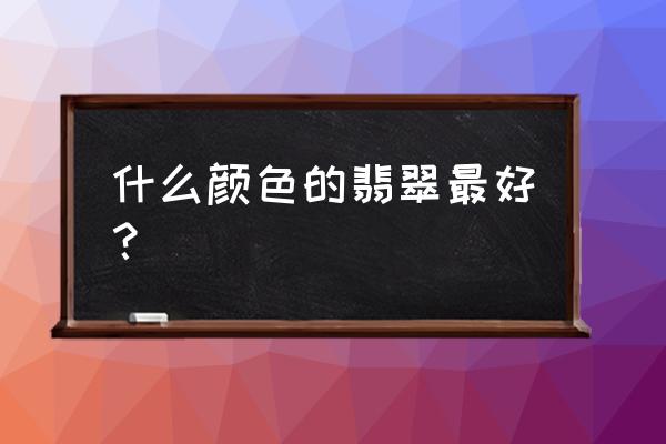 翡翠白中带绿还是全白的好 什么颜色的翡翠最好？