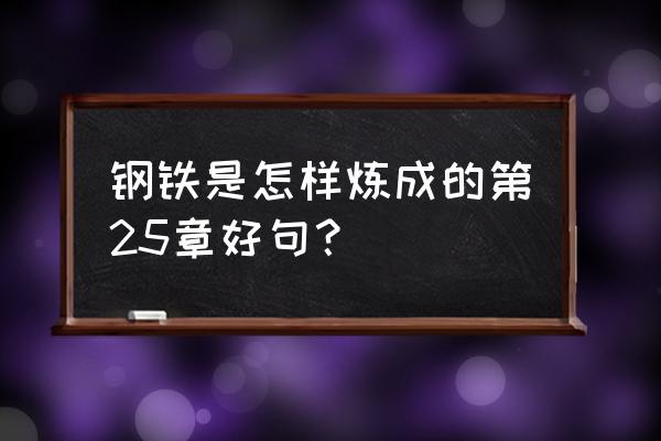 钢铁是怎样炼成的第16章好词佳句 钢铁是怎样炼成的第25章好句？