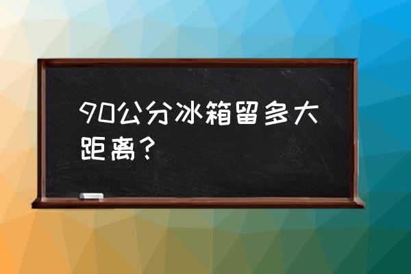 电冰箱最小放置空间 90公分冰箱留多大距离？