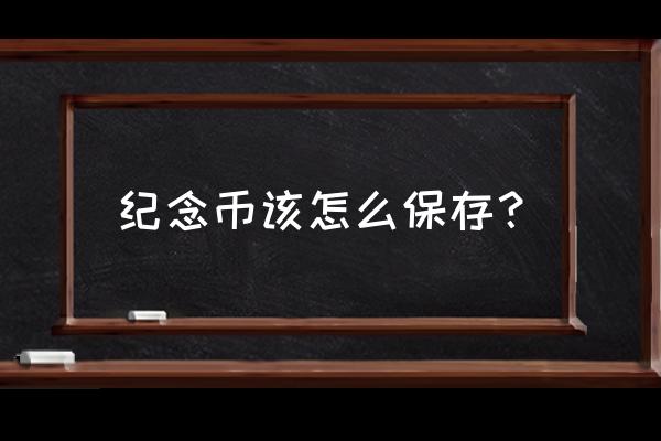 纪念钞怎么存放最好 纪念币该怎么保存？