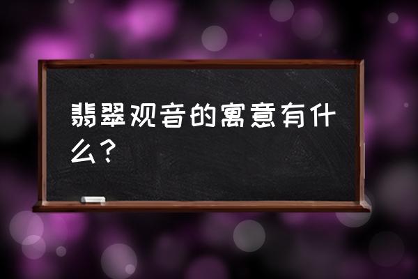 怎么看翡翠观音的品质 翡翠观音的寓意有什么？