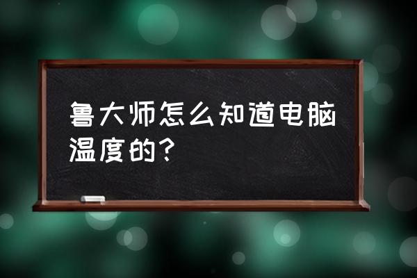 鲁大师温度压力测试最新官方版 鲁大师怎么知道电脑温度的？