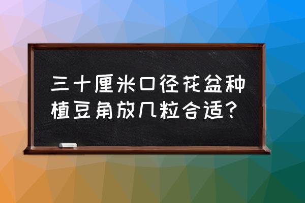 盆栽豆角要多大盆 三十厘米口径花盆种植豆角放几粒合适？