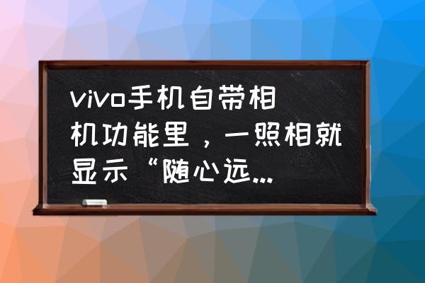 手机怎么关掉相机模式 vivo手机自带相机功能里，一照相就显示“随心远行”那几个字，如何删除？