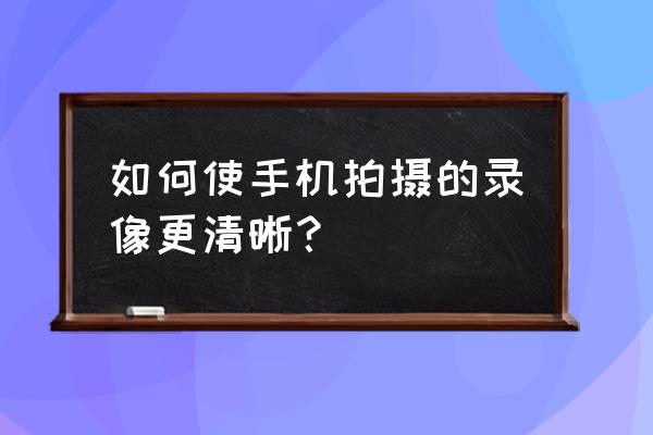 怎样用手机拍照片才能清晰 如何使手机拍摄的录像更清晰？