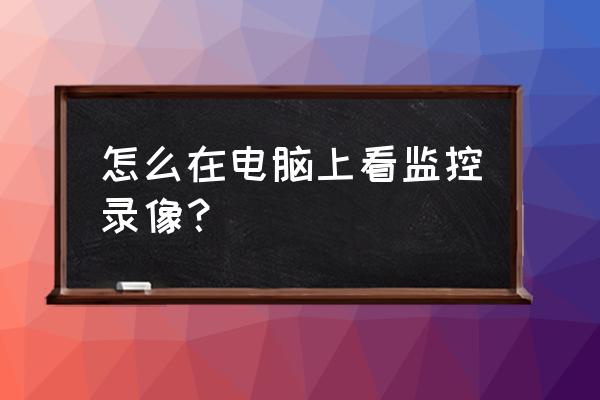 电脑上的摄像头如何打开使用呢 怎么在电脑上看监控录像？