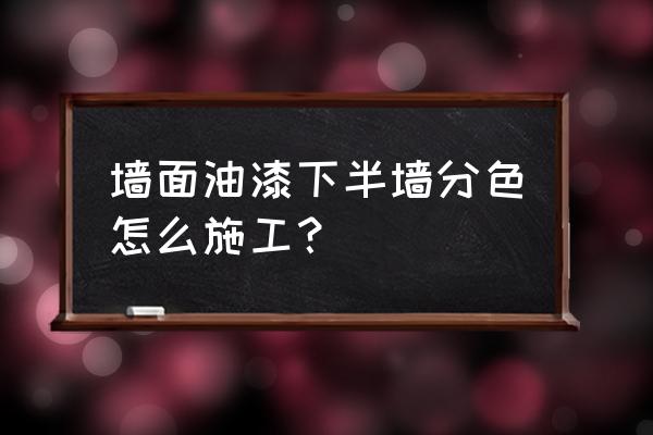 涂料类墙面一般分为几种施工方法 墙面油漆下半墙分色怎么施工？