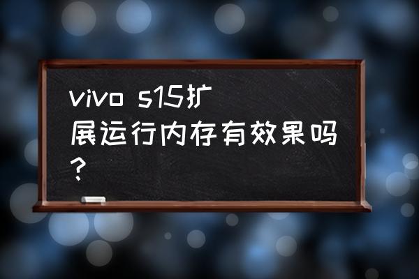 vivo s15扩展运行内存有效果吗？