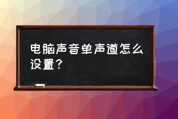 本机怎样打开单声道音频 电脑声音单声道怎么设置？