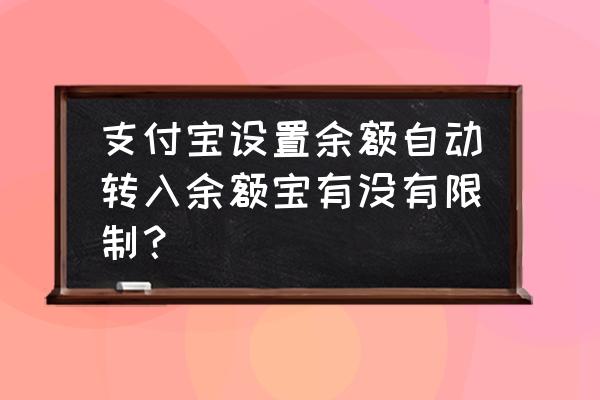 余额宝能设置每天自动转入吗 支付宝设置余额自动转入余额宝有没有限制？