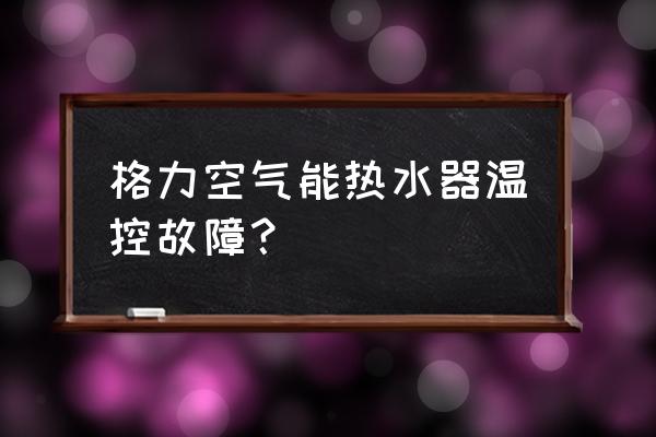 空气能热水器怎么清洗后不冷 格力空气能热水器温控故障？