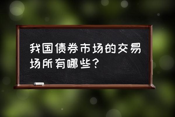 国债市场走向 我国债券市场的交易场所有哪些？