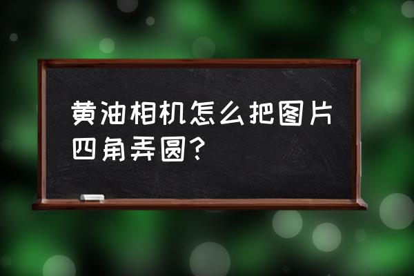 怎么和黄油相机合作 黄油相机怎么把图片四角弄圆？