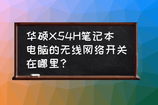 华硕笔记本怎么打开无线网络开关 华硕X54H笔记本电脑的无线网络开关在哪里？