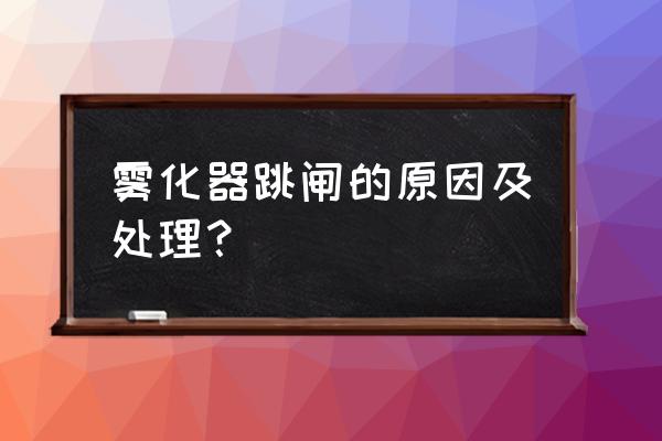 雾化器的清洗教程 雾化器跳闸的原因及处理？