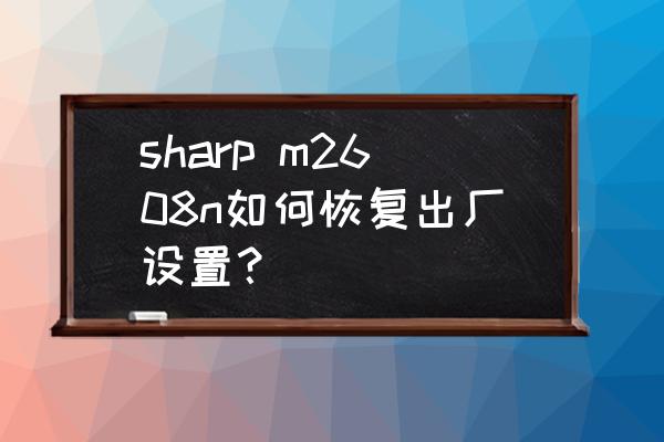 sharp m2608n如何恢复出厂设置？